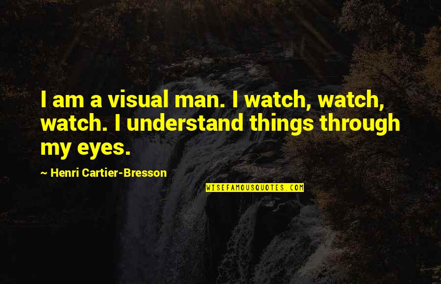 Thooooooose Quotes By Henri Cartier-Bresson: I am a visual man. I watch, watch,
