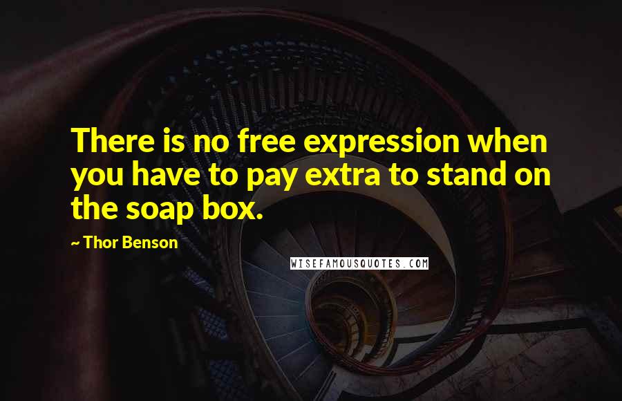 Thor Benson quotes: There is no free expression when you have to pay extra to stand on the soap box.