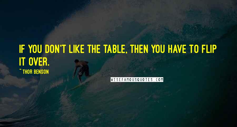 Thor Benson quotes: If you don't like the table, then you have to flip it over.