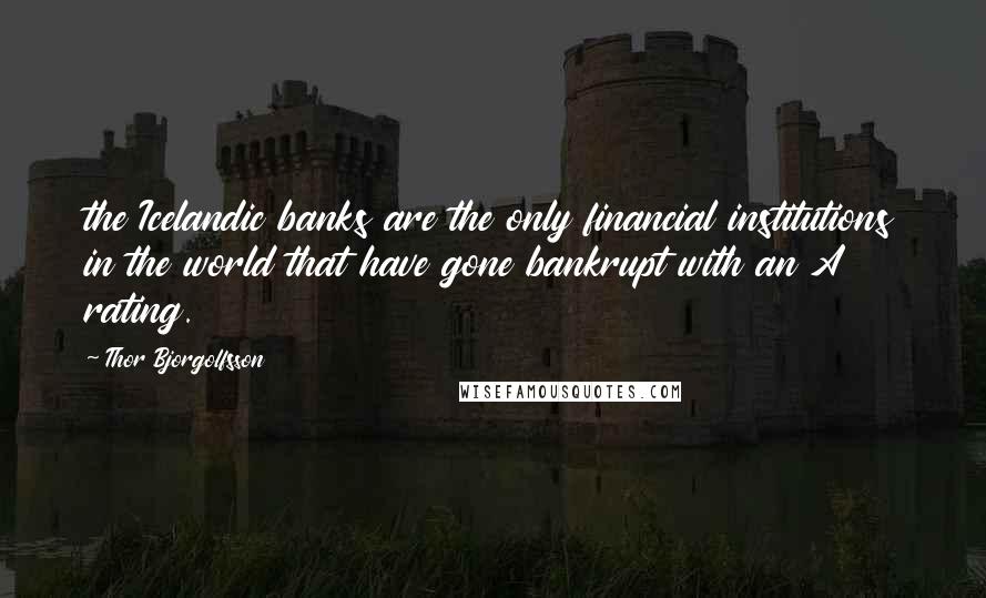 Thor Bjorgolfsson quotes: the Icelandic banks are the only financial institutions in the world that have gone bankrupt with an A rating.