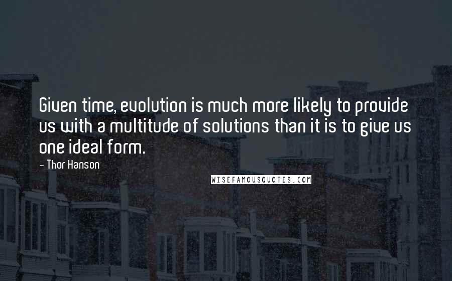 Thor Hanson quotes: Given time, evolution is much more likely to provide us with a multitude of solutions than it is to give us one ideal form.
