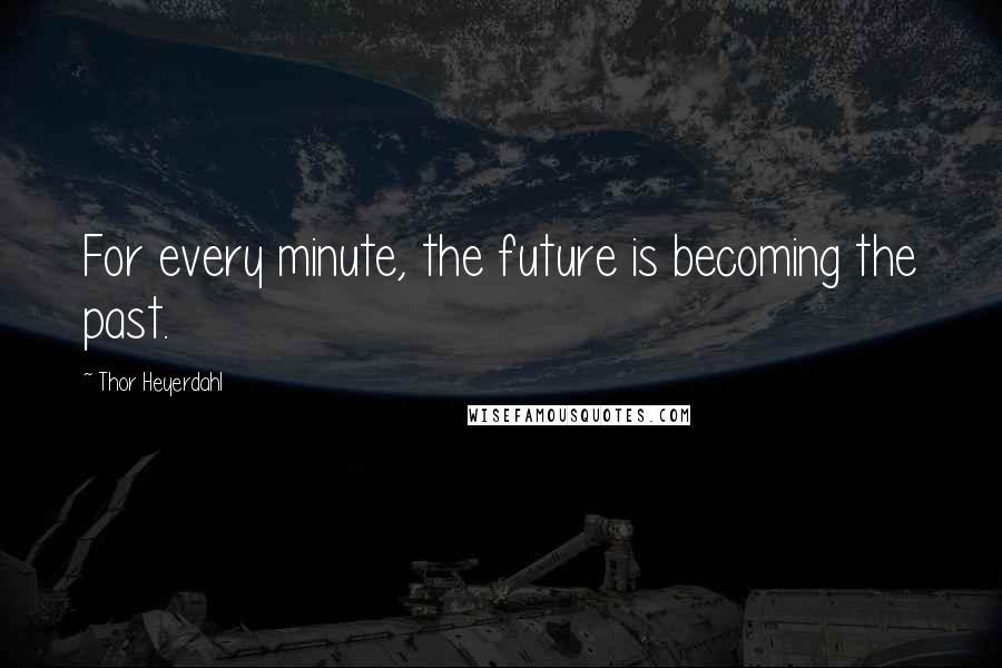 Thor Heyerdahl quotes: For every minute, the future is becoming the past.