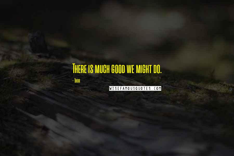 Thor quotes: There is much good we might do.