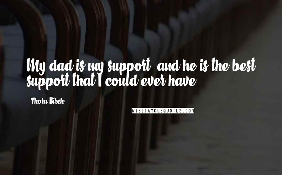 Thora Birch quotes: My dad is my support, and he is the best support that I could ever have.