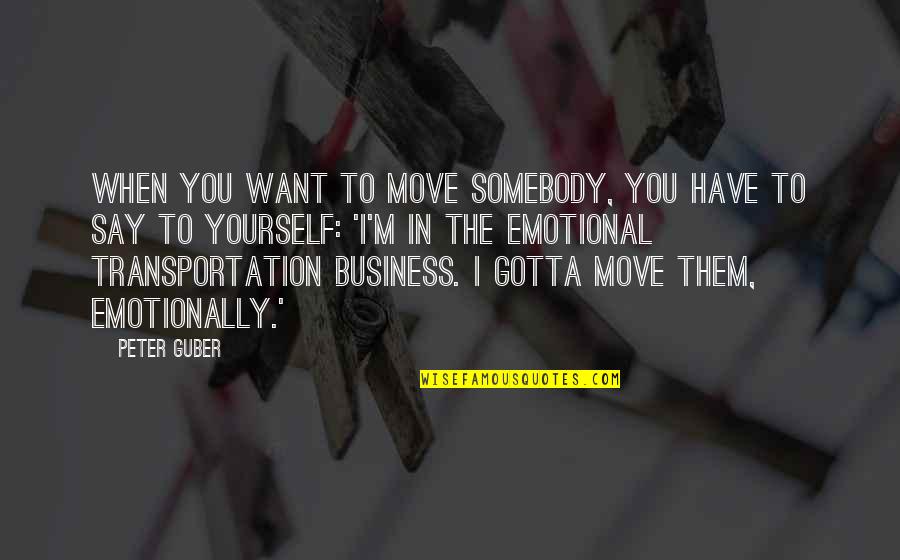 Thoranna Sigurdardottir Quotes By Peter Guber: When you want to move somebody, you have Thoranna Sigurdardottir Quotes By Peter Guber: When you want to move somebody, you have