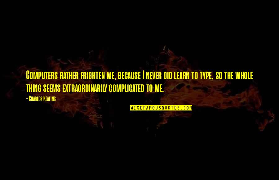 Thorbecke Bros Quotes By Charles Keating: Computers rather frighten me, because I never did Thorbecke Bros Quotes By Charles Keating: Computers rather frighten me, because I never did