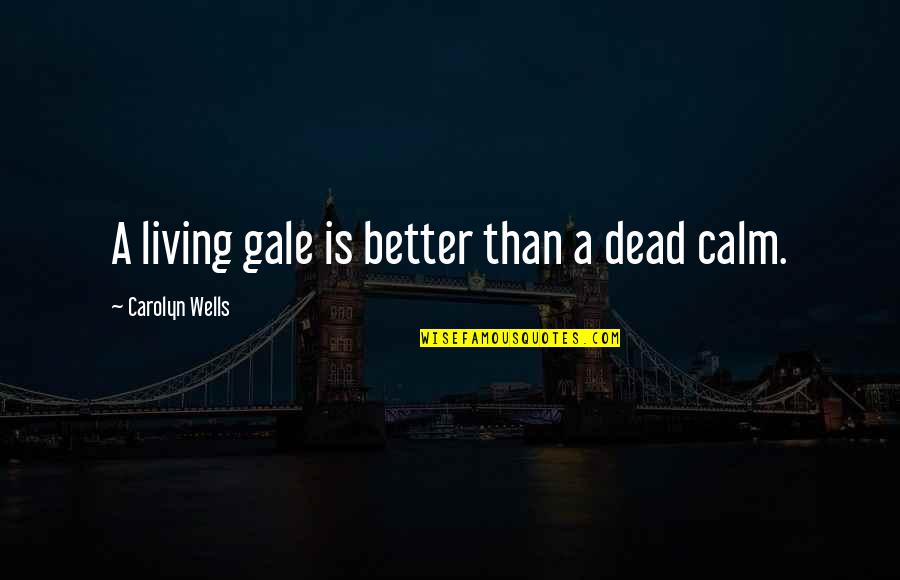Thorben Schmitt Quotes By Carolyn Wells: A living gale is better than a dead Thorben Schmitt Quotes By Carolyn Wells: A living gale is better than a dead