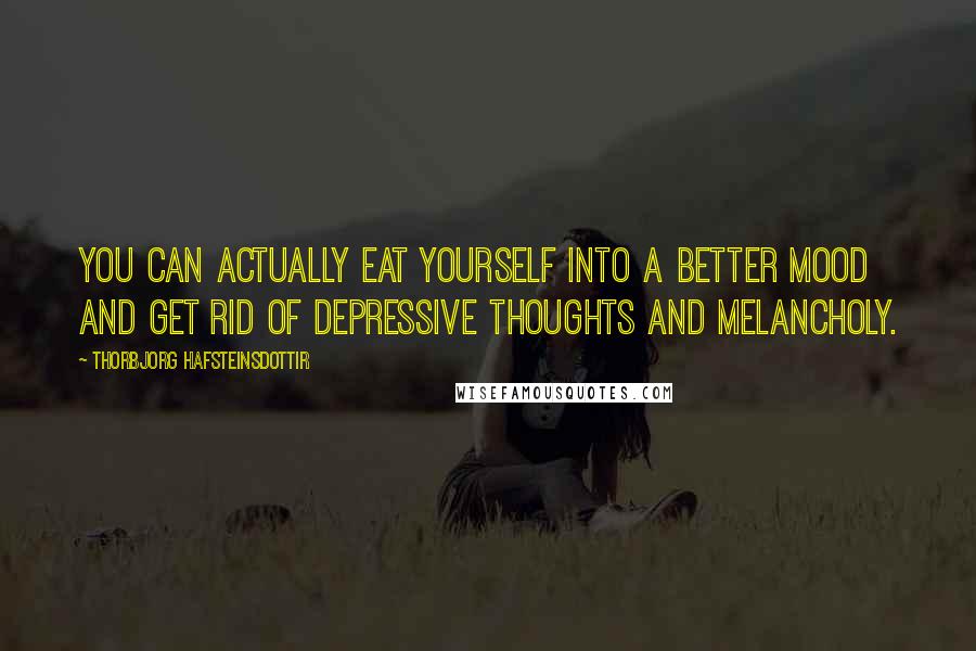 Thorbjorg Hafsteinsdottir quotes: You can actually eat yourself into a better mood and get rid of depressive thoughts and melancholy.