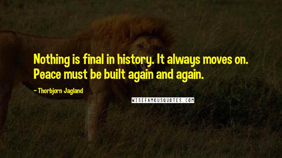 Thorbjorn Jagland quotes: Nothing is final in history. It always moves on. Peace must be built again and again.