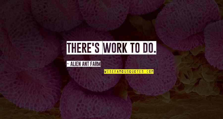 Thorburn Power Quotes By Alien Ant Farm: There's work to do. Thorburn Power Quotes By Alien Ant Farm: There's work to do.