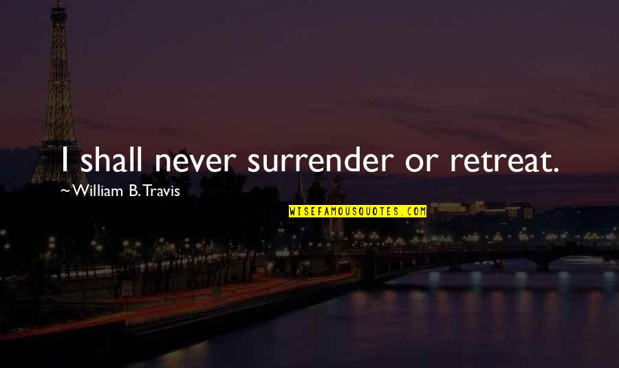 Thordsen Gen Quotes By William B. Travis: I shall never surrender or retreat. Thordsen Gen Quotes By William B. Travis: I shall never surrender or retreat.