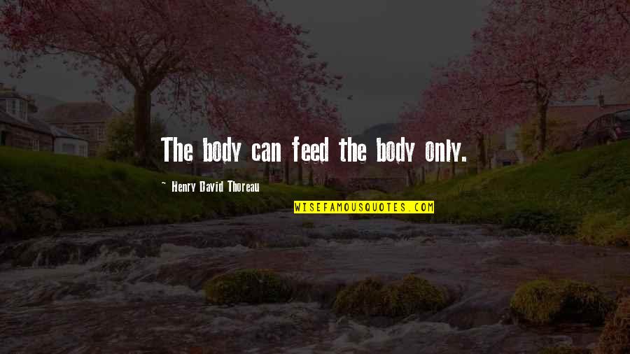 Thoreau Henry David Quotes By Henry David Thoreau: The body can feed the body only.