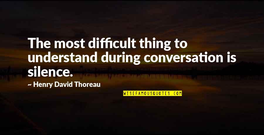 Thoreau Henry David Quotes By Henry David Thoreau: The most difficult thing to understand during conversation