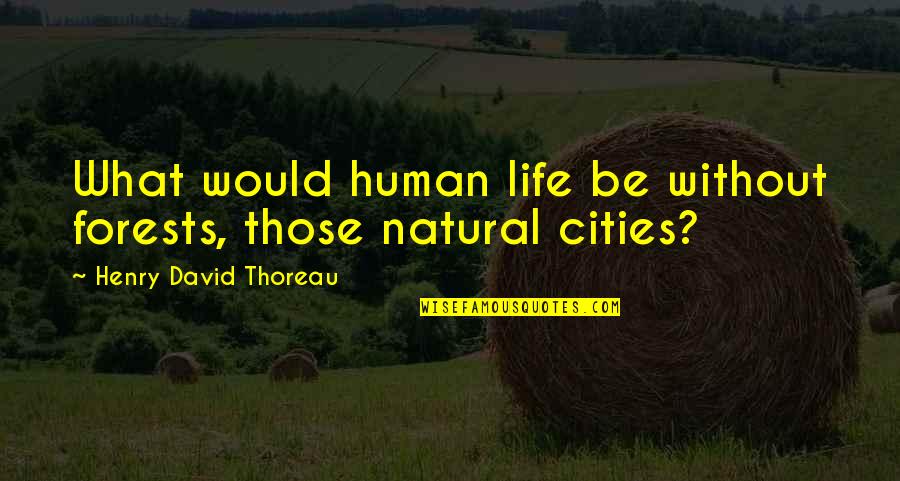 Thoreau On Nature Quotes By Henry David Thoreau: What would human life be without forests, those