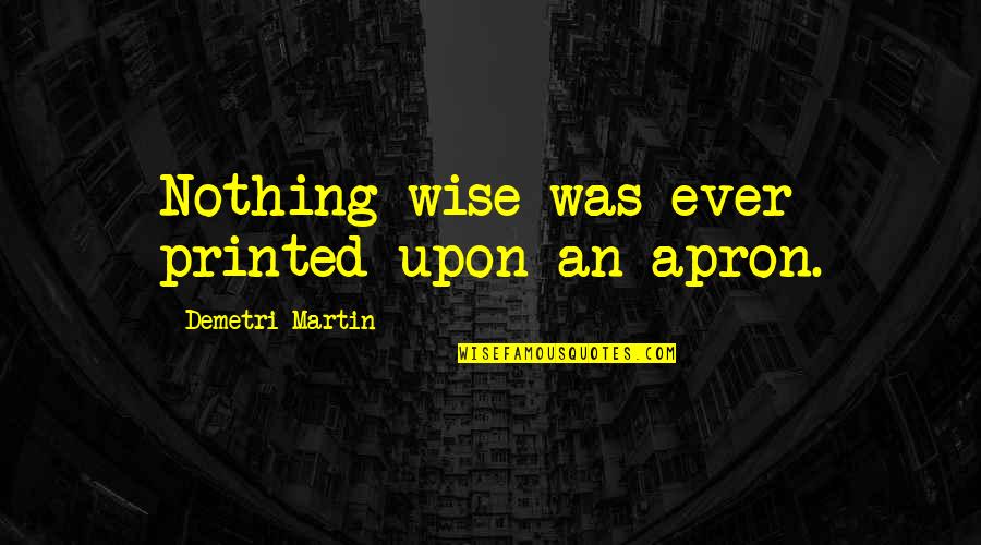 Thoreau Walden Quotes By Demetri Martin: Nothing wise was ever printed upon an apron. Thoreau Walden Quotes By Demetri Martin: Nothing wise was ever printed upon an apron.
