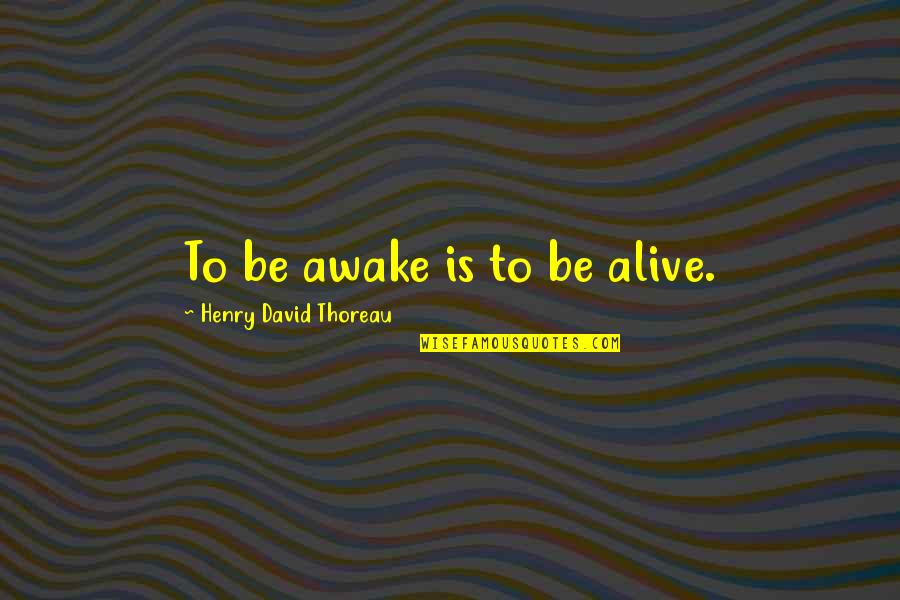 Thoreau Walden Quotes By Henry David Thoreau: To be awake is to be alive.