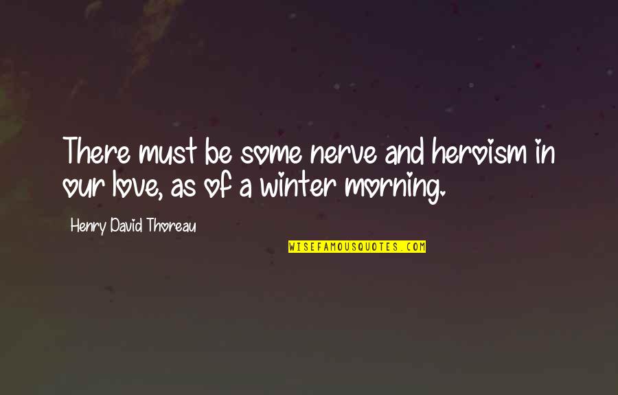 Thoreau Winter Quotes By Henry David Thoreau: There must be some nerve and heroism in Thoreau Winter Quotes By Henry David Thoreau: There must be some nerve and heroism in