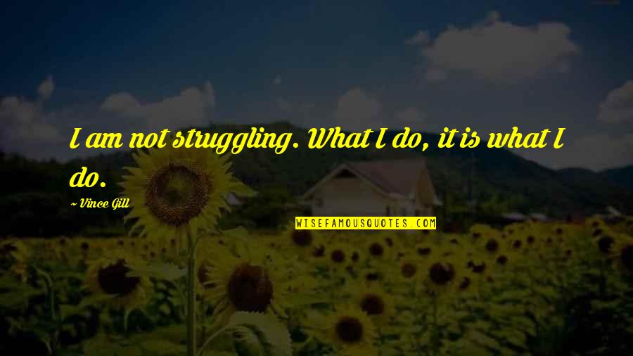 Thoreaus Civil Disobedience Quotes By Vince Gill: I am not struggling. What I do, it