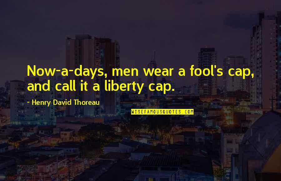Thoreau's Quotes By Henry David Thoreau: Now-a-days, men wear a fool's cap, and call
