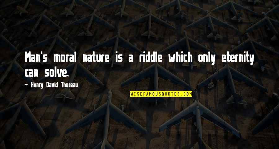 Thoreau's Quotes By Henry David Thoreau: Man's moral nature is a riddle which only