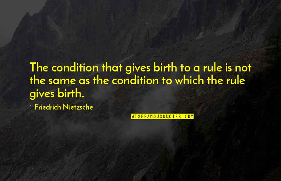 Thorel Bachman Quotes By Friedrich Nietzsche: The condition that gives birth to a rule Thorel Bachman Quotes By Friedrich Nietzsche: The condition that gives birth to a rule