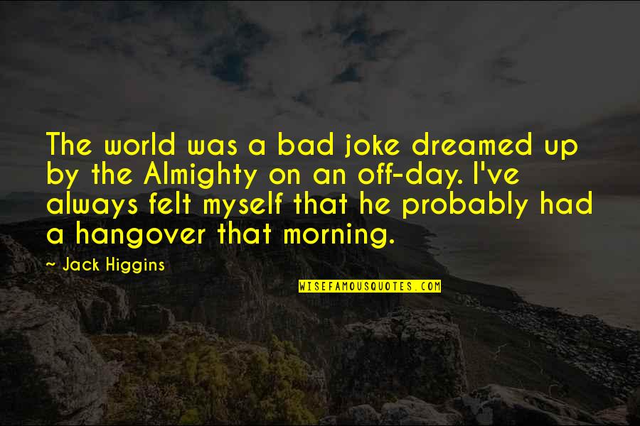 Thorel Bachman Quotes By Jack Higgins: The world was a bad joke dreamed up Thorel Bachman Quotes By Jack Higgins: The world was a bad joke dreamed up