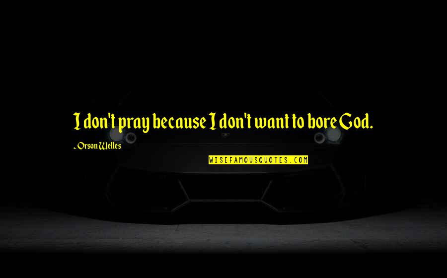 Thorell Unmc Quotes By Orson Welles: I don't pray because I don't want to Thorell Unmc Quotes By Orson Welles: I don't pray because I don't want to