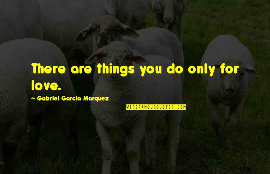 Thorgrim Is Beside Himself With Grief Quotes By Gabriel Garcia Marquez: There are things you do only for love. Thorgrim Is Beside Himself With Grief Quotes By Gabriel Garcia Marquez: There are things you do only for love.