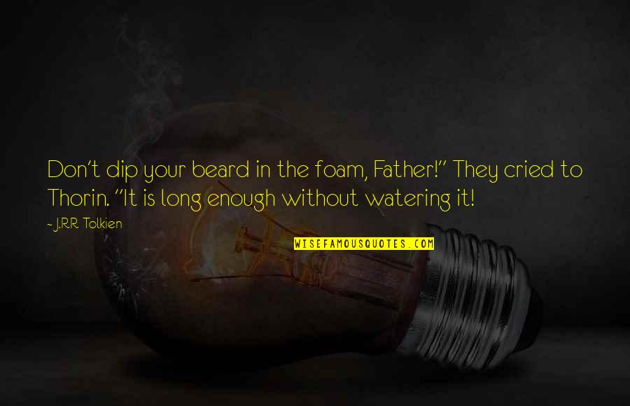 Thorin In The Hobbit Quotes By J.R.R. Tolkien: Don't dip your beard in the foam, Father!" Thorin In The Hobbit Quotes By J.R.R. Tolkien: Don't dip your beard in the foam, Father!"