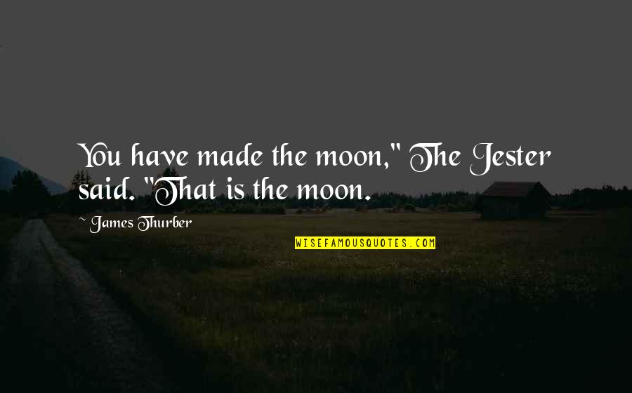 Thorin Oakenshield Dwarvish Quotes By James Thurber: You have made the moon," The Jester said.