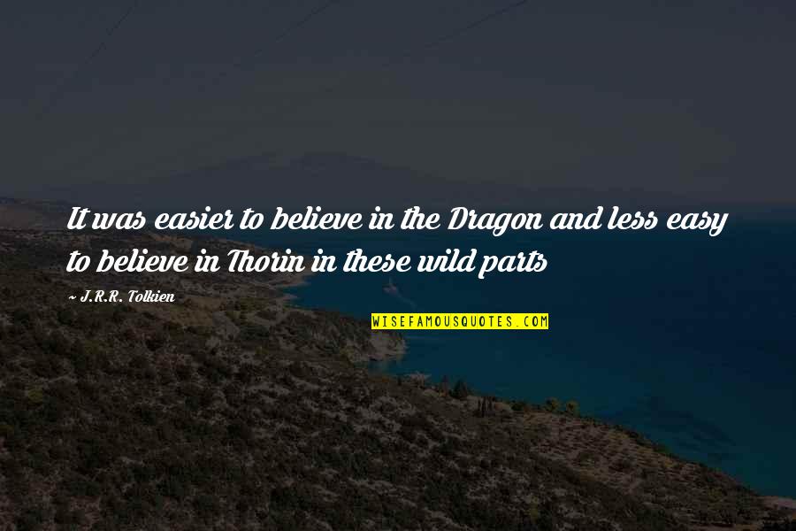 Thorin Quotes By J.R.R. Tolkien: It was easier to believe in the Dragon