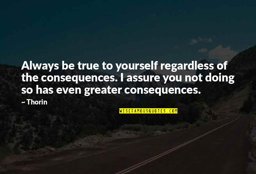 Thorin's Quotes By Thorin: Always be true to yourself regardless of the Thorin's Quotes By Thorin: Always be true to yourself regardless of the