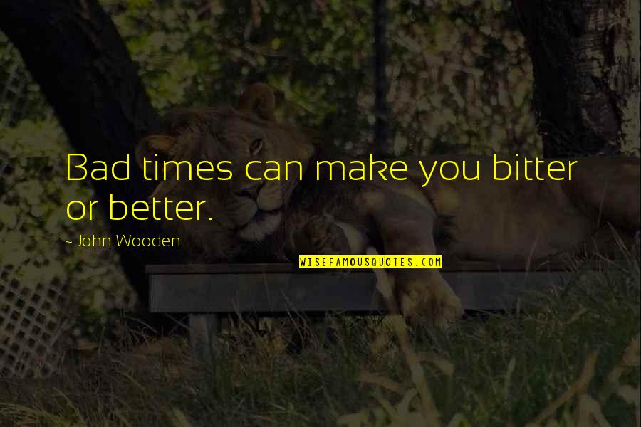 Thorir Bodvarsson Quotes By John Wooden: Bad times can make you bitter or better. Thorir Bodvarsson Quotes By John Wooden: Bad times can make you bitter or better.