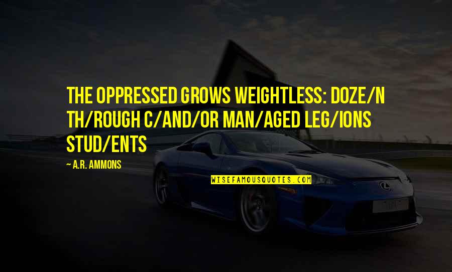 Th'orisonte Quotes By A.R. Ammons: The oppressed grows weightless: doze/n th/rough c/and/or man/aged