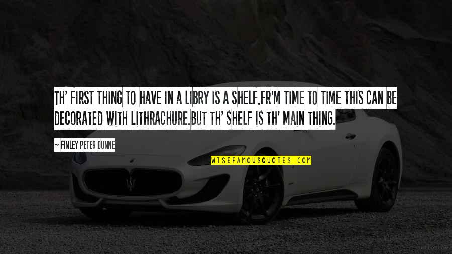 Th'orisonte Quotes By Finley Peter Dunne: Th' first thing to have in a libry Th'orisonte Quotes By Finley Peter Dunne: Th' first thing to have in a libry
