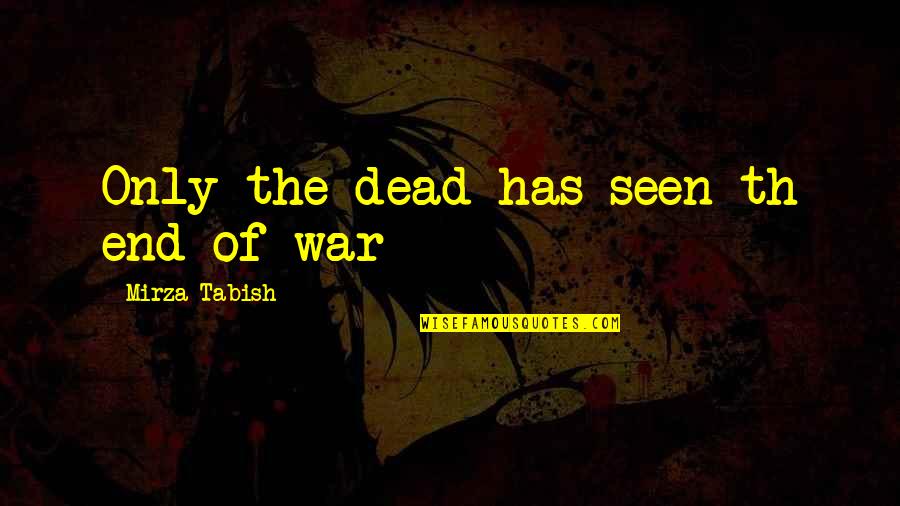 Th'orisonte Quotes By Mirza Tabish: Only the dead has seen th end of Th'orisonte Quotes By Mirza Tabish: Only the dead has seen th end of