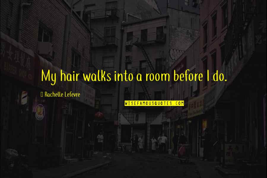 Thoritatively Quotes By Rachelle Lefevre: My hair walks into a room before I Thoritatively Quotes By Rachelle Lefevre: My hair walks into a room before I