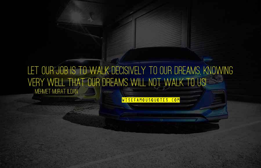 Thorlacius Daycare Quotes By Mehmet Murat Ildan: Let our job is to walk decisively to