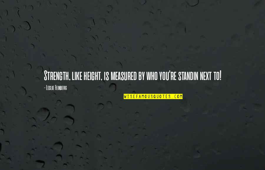 Thorlakur Quotes By Leslie Feinberg: Strength, like height, is measured by who you're