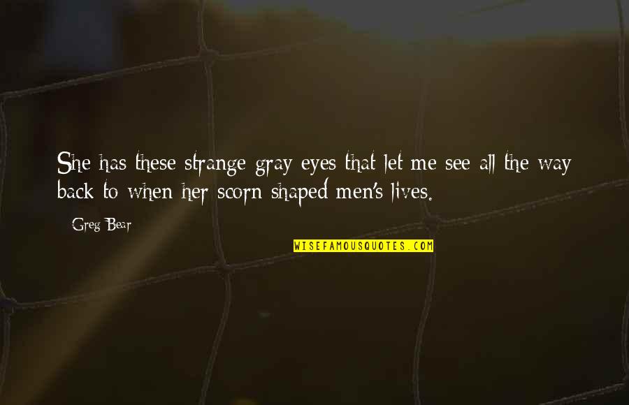 Thorley Industries Quotes By Greg Bear: She has these strange gray eyes that let Thorley Industries Quotes By Greg Bear: She has these strange gray eyes that let