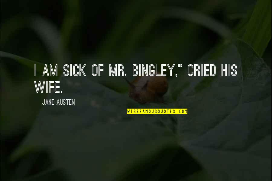 Thorley Industries Quotes By Jane Austen: I am sick of Mr. Bingley," cried his Thorley Industries Quotes By Jane Austen: I am sick of Mr. Bingley," cried his