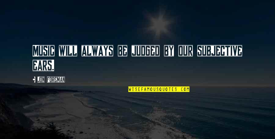Thorley Industries Quotes By Jon Foreman: Music will always be judged by our subjective Thorley Industries Quotes By Jon Foreman: Music will always be judged by our subjective