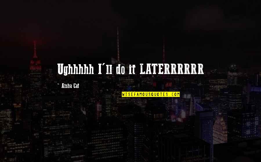 Thormahlen Pnc Quotes By Aisha Cat: Ughhhhh I'll do it LATERRRRRR Thormahlen Pnc Quotes By Aisha Cat: Ughhhhh I'll do it LATERRRRRR