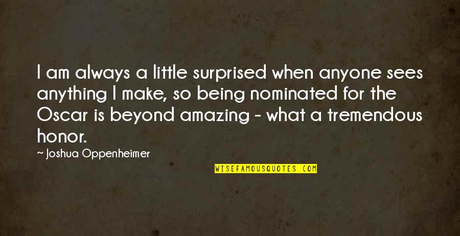 Thormahlen Pnc Quotes By Joshua Oppenheimer: I am always a little surprised when anyone Thormahlen Pnc Quotes By Joshua Oppenheimer: I am always a little surprised when anyone