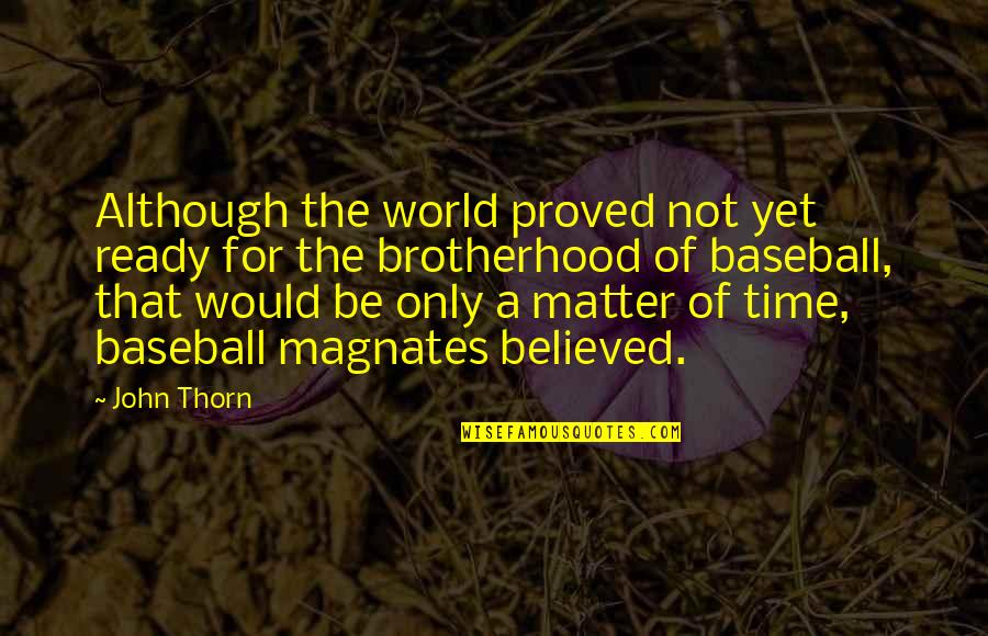 Thorn Quotes By John Thorn: Although the world proved not yet ready for Thorn Quotes By John Thorn: Although the world proved not yet ready for