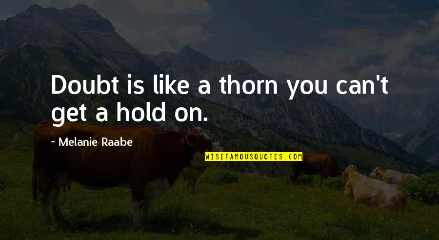 Thorn Quotes By Melanie Raabe: Doubt is like a thorn you can't get Thorn Quotes By Melanie Raabe: Doubt is like a thorn you can't get