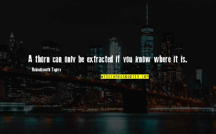 Thorn Quotes By Rabindranath Tagore: A thorn can only be extracted if you Thorn Quotes By Rabindranath Tagore: A thorn can only be extracted if you