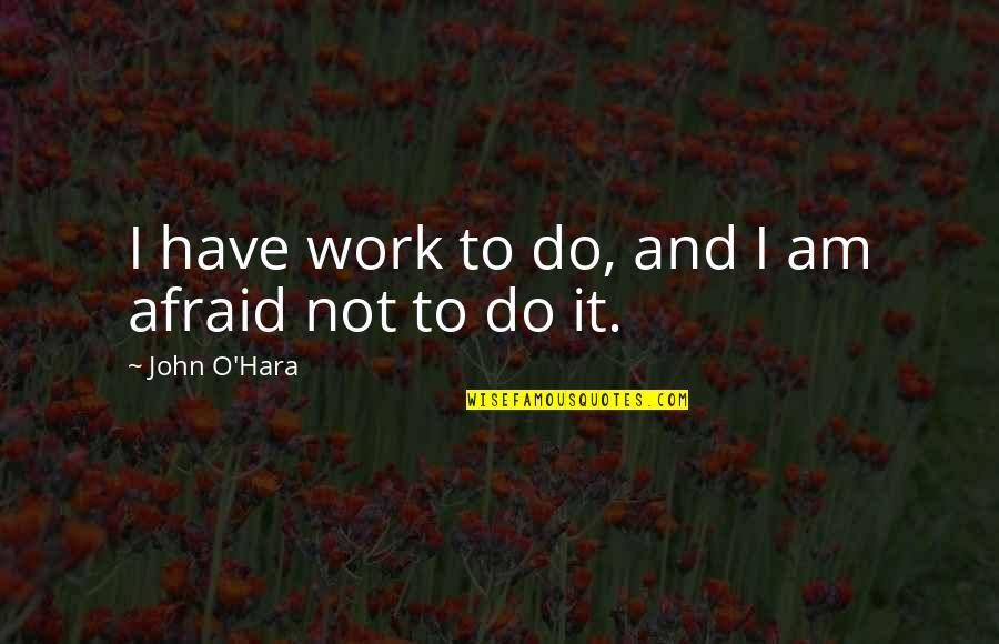 Thornagers Quotes By John O'Hara: I have work to do, and I am Thornagers Quotes By John O'Hara: I have work to do, and I am