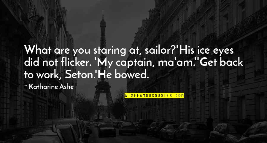 Thornagers Quotes By Katharine Ashe: What are you staring at, sailor?'His ice eyes Thornagers Quotes By Katharine Ashe: What are you staring at, sailor?'His ice eyes