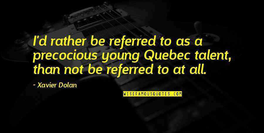 Thornagers Quotes By Xavier Dolan: I'd rather be referred to as a precocious